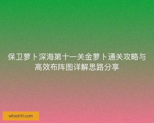 保卫萝卜深海第十一关金萝卜通关攻略与高效布阵图详解思路分享