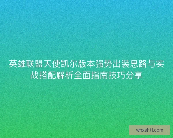 英雄联盟天使凯尔版本强势出装思路与实战搭配解析全面指南技巧分享