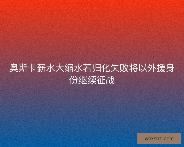 奥斯卡薪水大缩水若归化失败将以外援身份继续征战